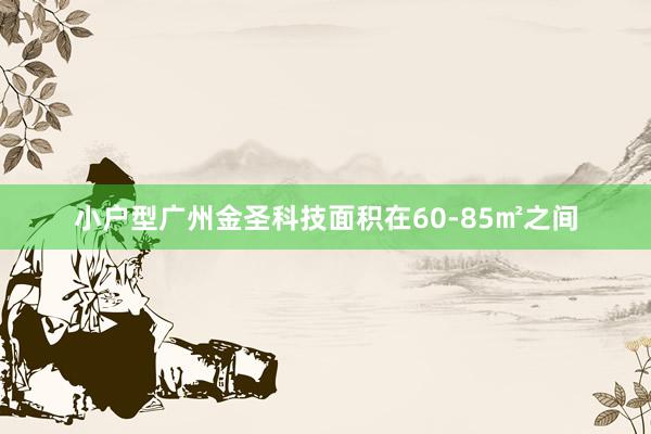 小户型广州金圣科技面积在60-85㎡之间